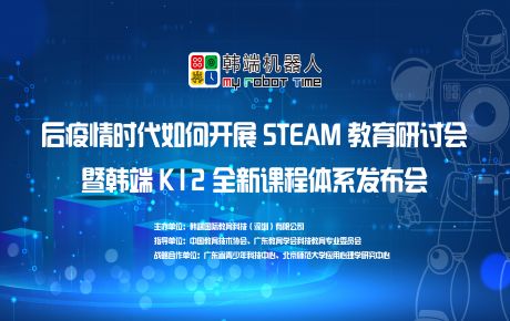 韓端“后疫情時期如何開展STEAM教育研討會暨韓端K12全新產品課程體系發布會”圓滿在深召開!
