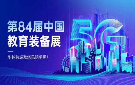 邀請函 | 第 84 屆中國教育裝備展啟幕,華嶺韓端誠邀您相聚昆明!